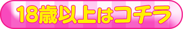 １８歳以上はコチラ